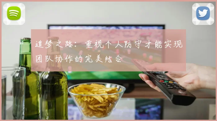 追梦之路：重视个人防守才能实现团队协作的完美结合