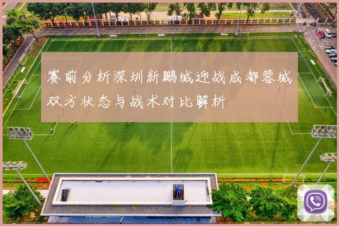 赛前分析深圳新鹏城迎战成都蓉城双方状态与战术对比解析