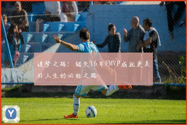 追梦之路：错失16年FMVP成就更美好人生的必经之路