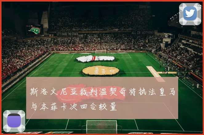 斯洛文尼亚裁判温契奇将执法皇马与本菲卡次回合较量