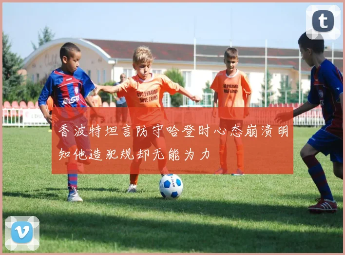 香波特坦言防守哈登时心态崩溃明知他造犯规却无能为力