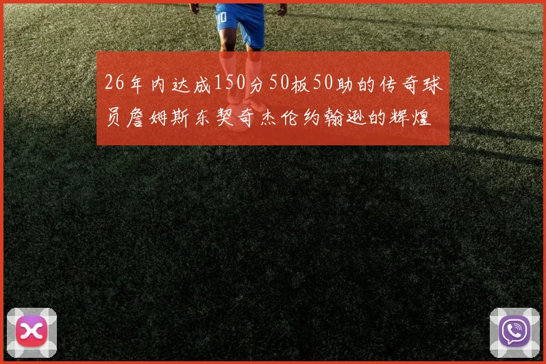 26年内达成150分50板50助的传奇球员詹姆斯东契奇杰伦约翰逊的辉煌成就