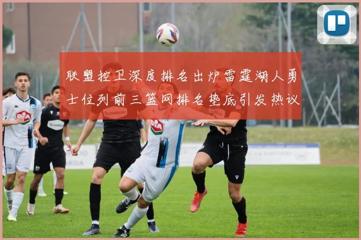 联盟控卫深度排名出炉雷霆湖人勇士位列前三篮网排名垫底引发热议