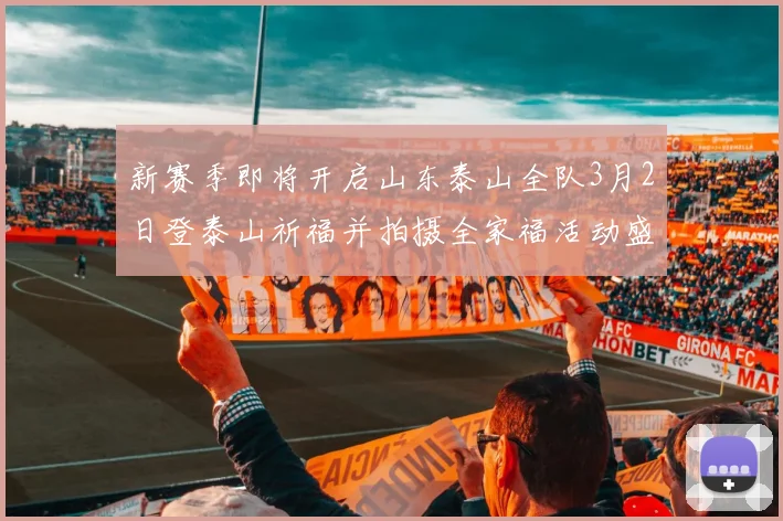 新赛季即将开启山东泰山全队3月2日登泰山祈福并拍摄全家福活动盛大举行