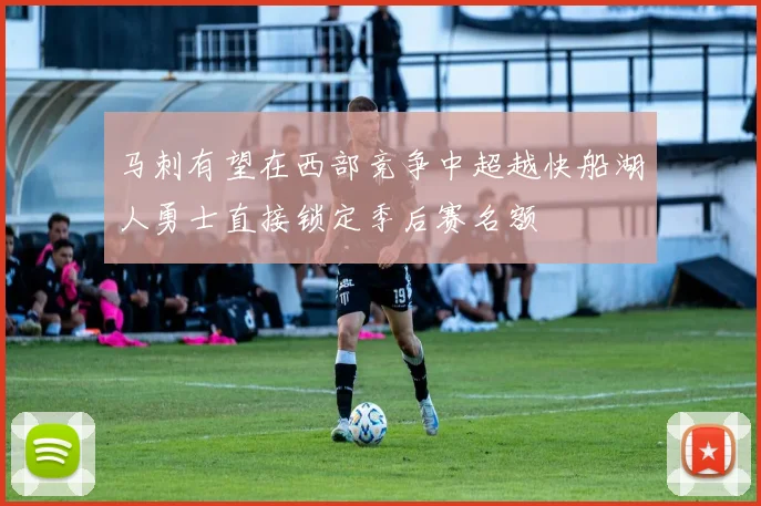 马刺有望在西部竞争中超越快船湖人勇士直接锁定季后赛名额